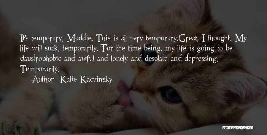 Katie Kacvinsky Quotes: It's Temporary, Maddie. This Is All Very Temporary.great, I Thought. My Life Will Suck, Temporarily. For The Time Being, My