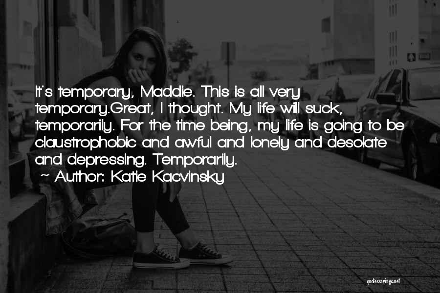 Katie Kacvinsky Quotes: It's Temporary, Maddie. This Is All Very Temporary.great, I Thought. My Life Will Suck, Temporarily. For The Time Being, My