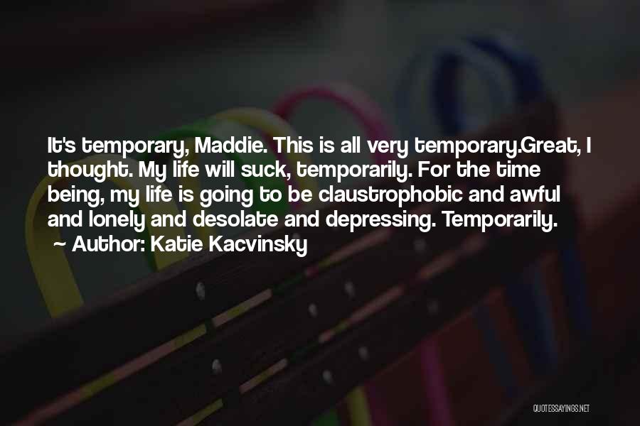 Katie Kacvinsky Quotes: It's Temporary, Maddie. This Is All Very Temporary.great, I Thought. My Life Will Suck, Temporarily. For The Time Being, My