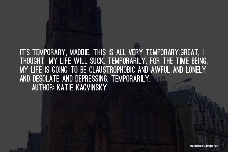 Katie Kacvinsky Quotes: It's Temporary, Maddie. This Is All Very Temporary.great, I Thought. My Life Will Suck, Temporarily. For The Time Being, My