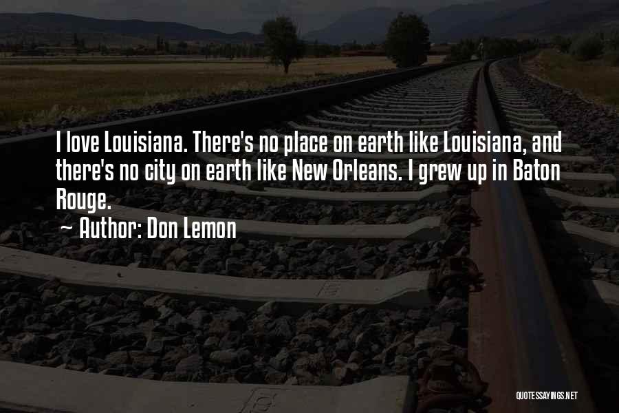 Don Lemon Quotes: I Love Louisiana. There's No Place On Earth Like Louisiana, And There's No City On Earth Like New Orleans. I