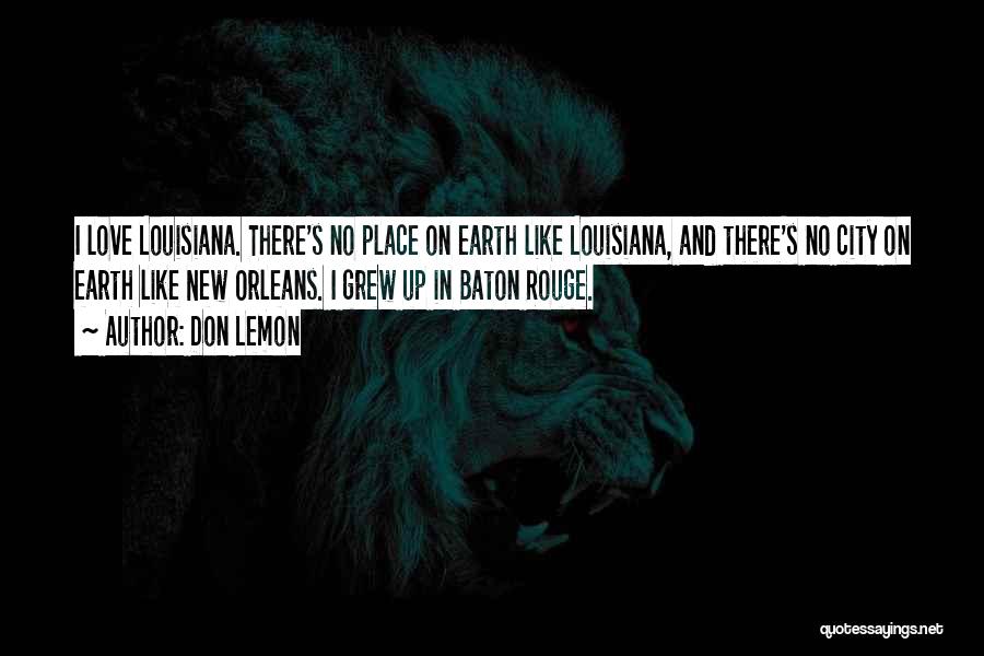 Don Lemon Quotes: I Love Louisiana. There's No Place On Earth Like Louisiana, And There's No City On Earth Like New Orleans. I