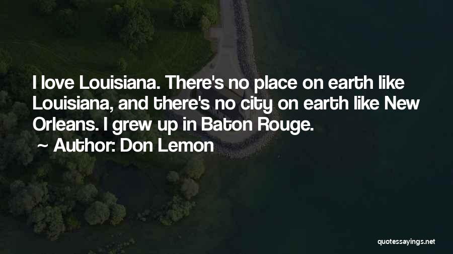 Don Lemon Quotes: I Love Louisiana. There's No Place On Earth Like Louisiana, And There's No City On Earth Like New Orleans. I