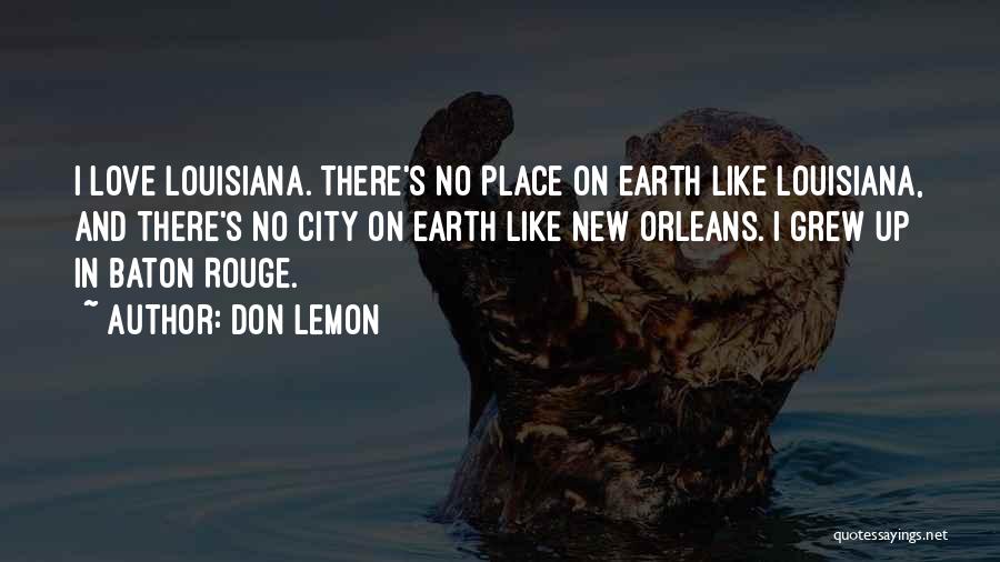 Don Lemon Quotes: I Love Louisiana. There's No Place On Earth Like Louisiana, And There's No City On Earth Like New Orleans. I