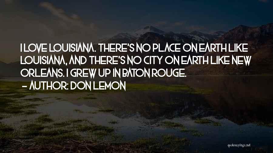 Don Lemon Quotes: I Love Louisiana. There's No Place On Earth Like Louisiana, And There's No City On Earth Like New Orleans. I