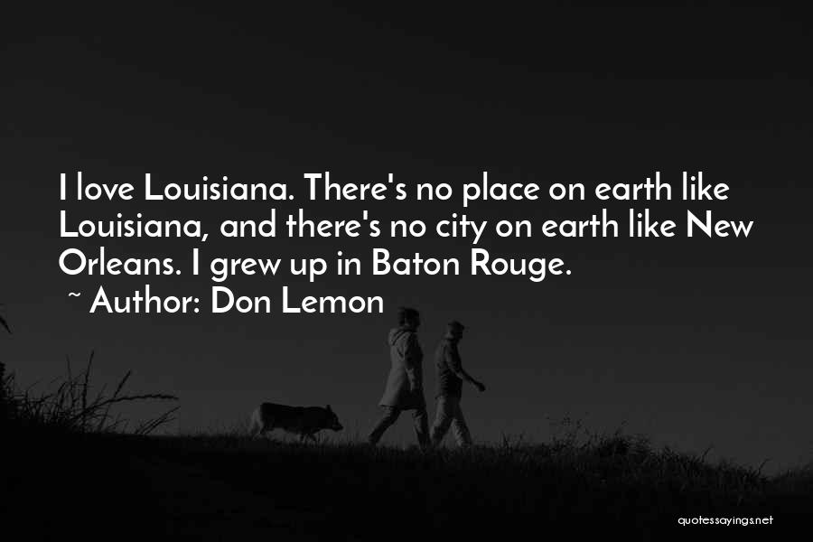 Don Lemon Quotes: I Love Louisiana. There's No Place On Earth Like Louisiana, And There's No City On Earth Like New Orleans. I