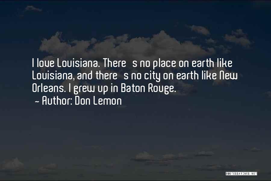 Don Lemon Quotes: I Love Louisiana. There's No Place On Earth Like Louisiana, And There's No City On Earth Like New Orleans. I