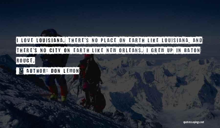 Don Lemon Quotes: I Love Louisiana. There's No Place On Earth Like Louisiana, And There's No City On Earth Like New Orleans. I