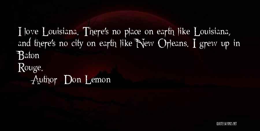 Don Lemon Quotes: I Love Louisiana. There's No Place On Earth Like Louisiana, And There's No City On Earth Like New Orleans. I