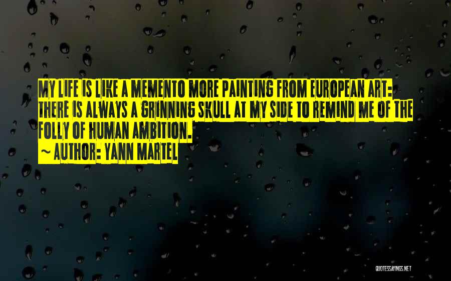 Yann Martel Quotes: My Life Is Like A Memento More Painting From European Art: There Is Always A Grinning Skull At My Side