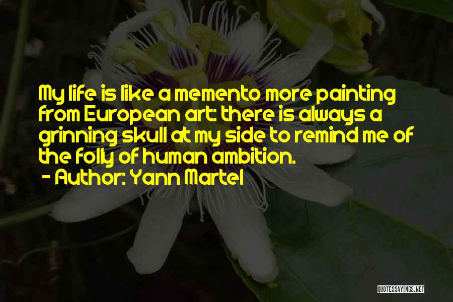 Yann Martel Quotes: My Life Is Like A Memento More Painting From European Art: There Is Always A Grinning Skull At My Side