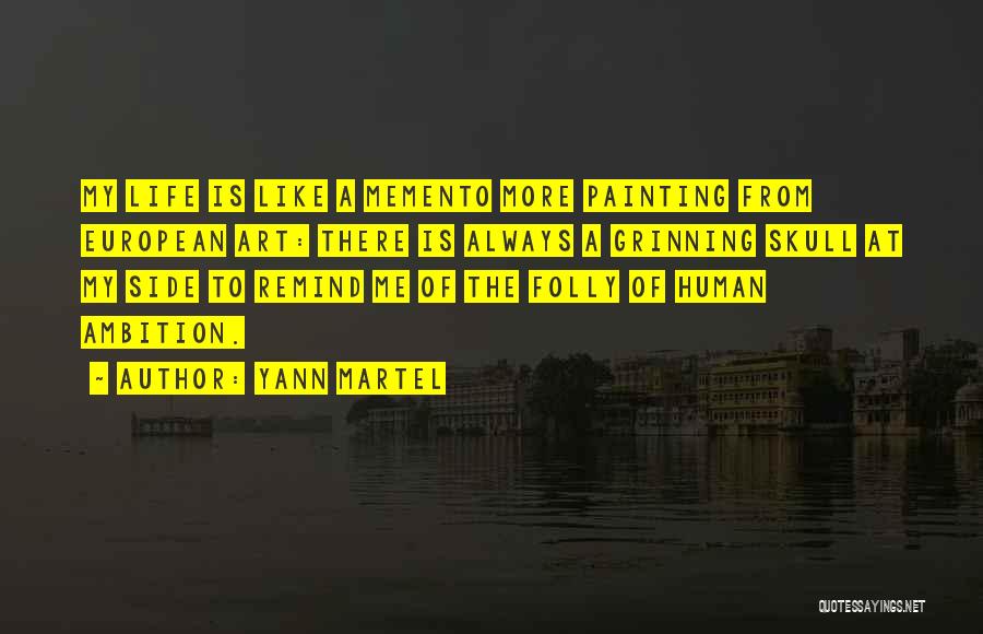 Yann Martel Quotes: My Life Is Like A Memento More Painting From European Art: There Is Always A Grinning Skull At My Side