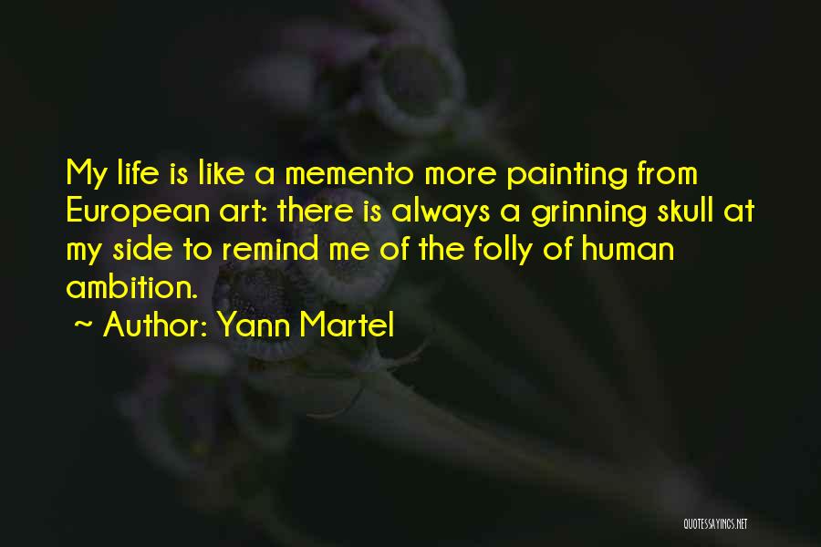 Yann Martel Quotes: My Life Is Like A Memento More Painting From European Art: There Is Always A Grinning Skull At My Side