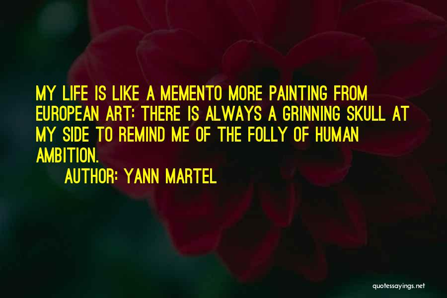 Yann Martel Quotes: My Life Is Like A Memento More Painting From European Art: There Is Always A Grinning Skull At My Side