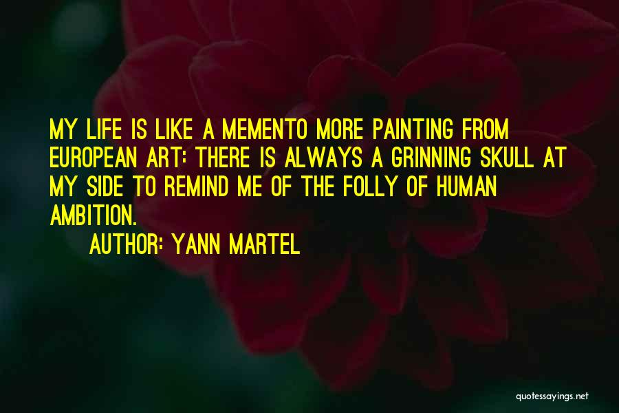 Yann Martel Quotes: My Life Is Like A Memento More Painting From European Art: There Is Always A Grinning Skull At My Side