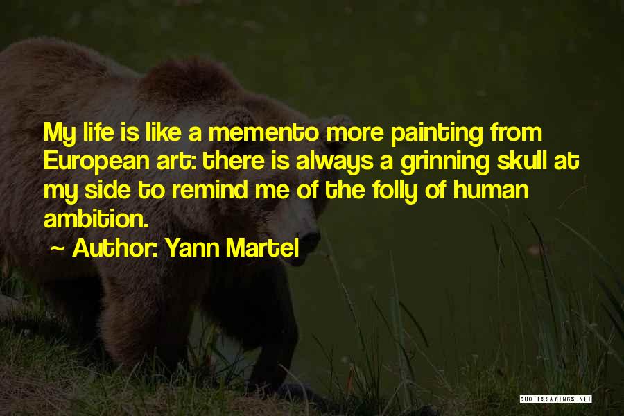 Yann Martel Quotes: My Life Is Like A Memento More Painting From European Art: There Is Always A Grinning Skull At My Side