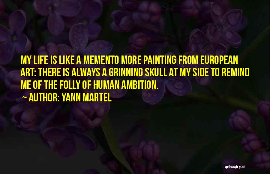 Yann Martel Quotes: My Life Is Like A Memento More Painting From European Art: There Is Always A Grinning Skull At My Side