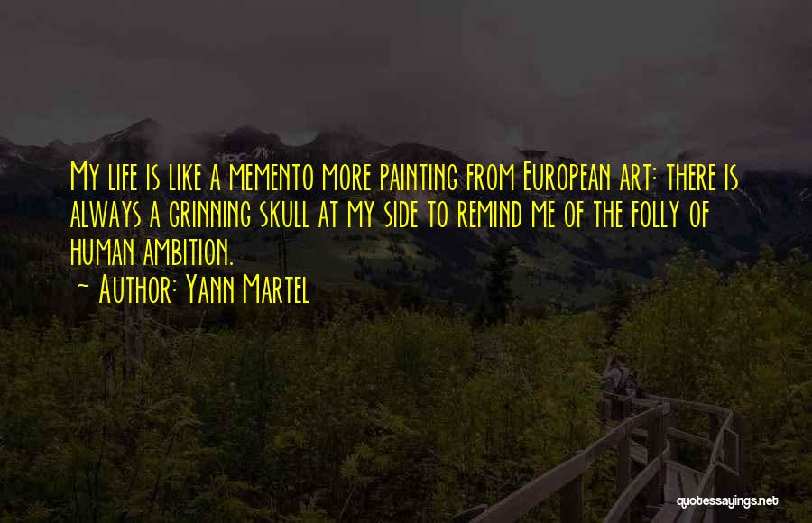 Yann Martel Quotes: My Life Is Like A Memento More Painting From European Art: There Is Always A Grinning Skull At My Side