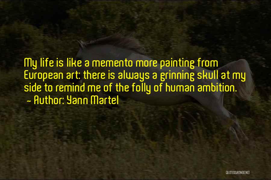 Yann Martel Quotes: My Life Is Like A Memento More Painting From European Art: There Is Always A Grinning Skull At My Side