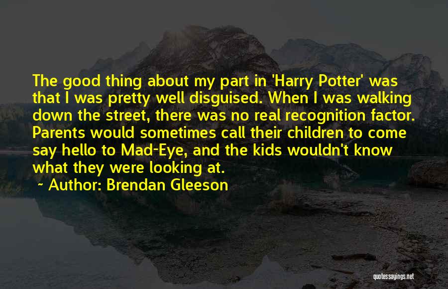 Brendan Gleeson Quotes: The Good Thing About My Part In 'harry Potter' Was That I Was Pretty Well Disguised. When I Was Walking