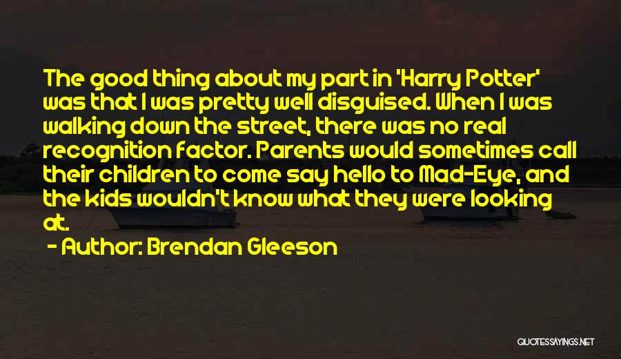 Brendan Gleeson Quotes: The Good Thing About My Part In 'harry Potter' Was That I Was Pretty Well Disguised. When I Was Walking