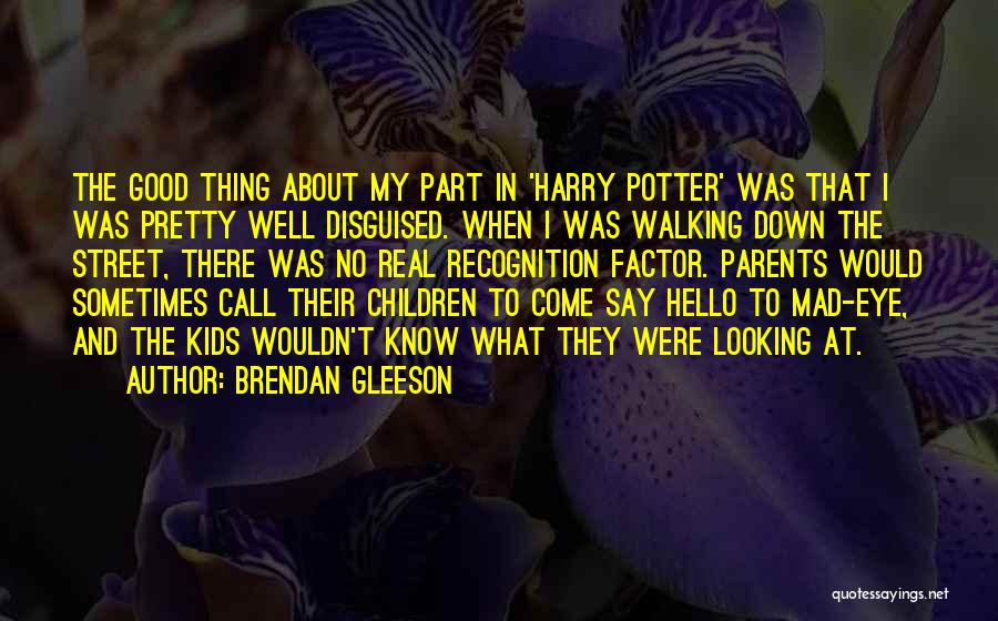 Brendan Gleeson Quotes: The Good Thing About My Part In 'harry Potter' Was That I Was Pretty Well Disguised. When I Was Walking