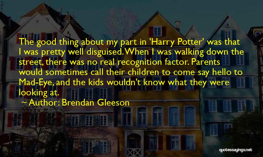 Brendan Gleeson Quotes: The Good Thing About My Part In 'harry Potter' Was That I Was Pretty Well Disguised. When I Was Walking