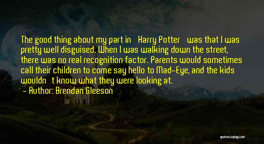 Brendan Gleeson Quotes: The Good Thing About My Part In 'harry Potter' Was That I Was Pretty Well Disguised. When I Was Walking