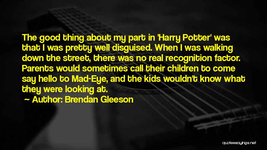 Brendan Gleeson Quotes: The Good Thing About My Part In 'harry Potter' Was That I Was Pretty Well Disguised. When I Was Walking