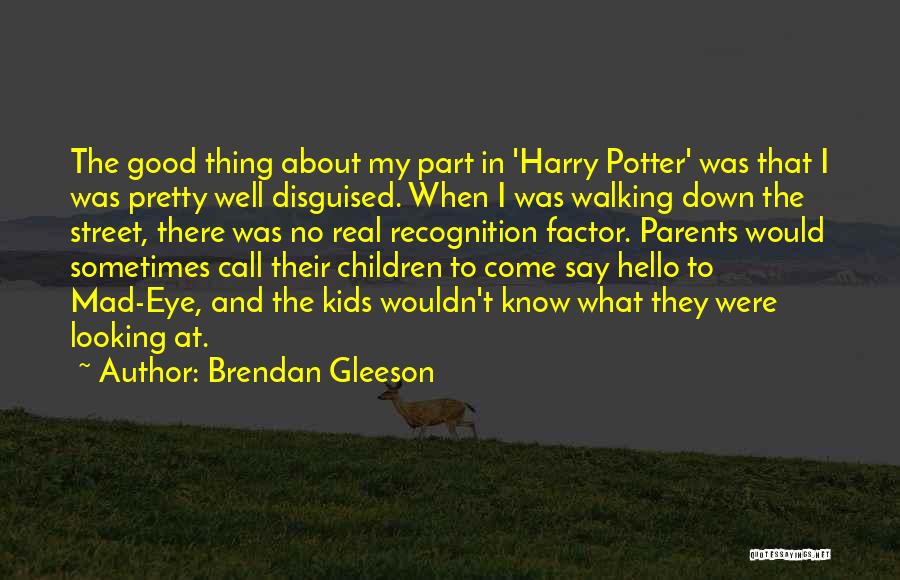 Brendan Gleeson Quotes: The Good Thing About My Part In 'harry Potter' Was That I Was Pretty Well Disguised. When I Was Walking