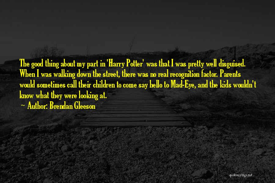 Brendan Gleeson Quotes: The Good Thing About My Part In 'harry Potter' Was That I Was Pretty Well Disguised. When I Was Walking