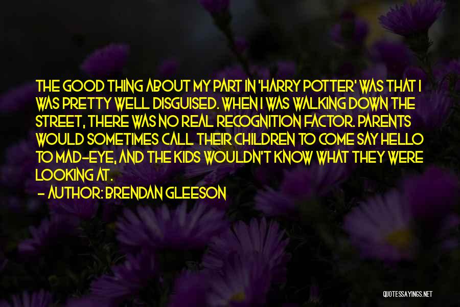 Brendan Gleeson Quotes: The Good Thing About My Part In 'harry Potter' Was That I Was Pretty Well Disguised. When I Was Walking