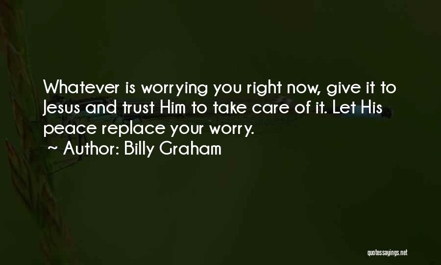 Billy Graham Quotes: Whatever Is Worrying You Right Now, Give It To Jesus And Trust Him To Take Care Of It. Let His