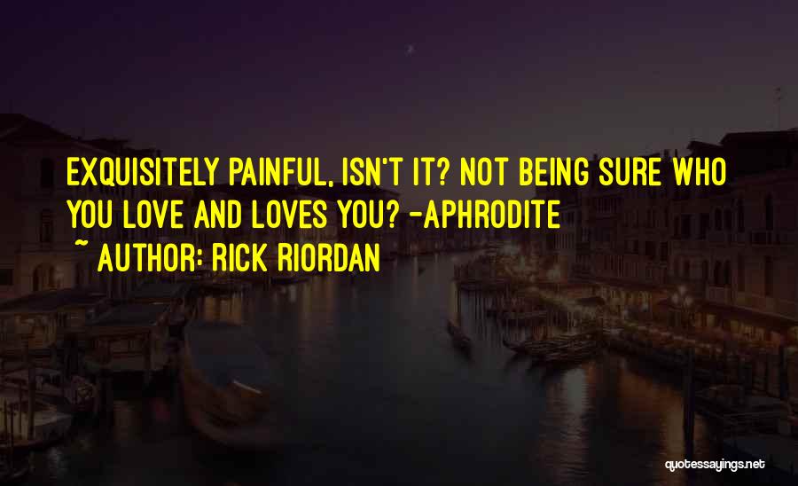 Rick Riordan Quotes: Exquisitely Painful, Isn't It? Not Being Sure Who You Love And Loves You? -aphrodite