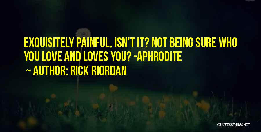 Rick Riordan Quotes: Exquisitely Painful, Isn't It? Not Being Sure Who You Love And Loves You? -aphrodite