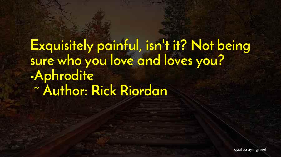 Rick Riordan Quotes: Exquisitely Painful, Isn't It? Not Being Sure Who You Love And Loves You? -aphrodite