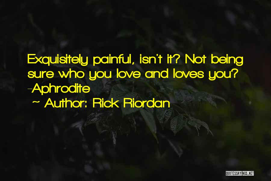 Rick Riordan Quotes: Exquisitely Painful, Isn't It? Not Being Sure Who You Love And Loves You? -aphrodite