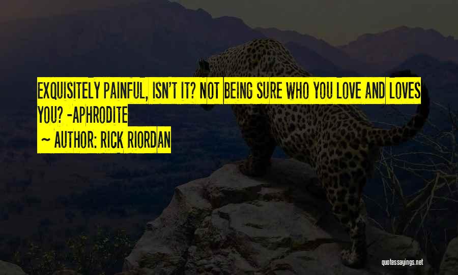 Rick Riordan Quotes: Exquisitely Painful, Isn't It? Not Being Sure Who You Love And Loves You? -aphrodite