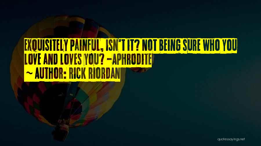 Rick Riordan Quotes: Exquisitely Painful, Isn't It? Not Being Sure Who You Love And Loves You? -aphrodite