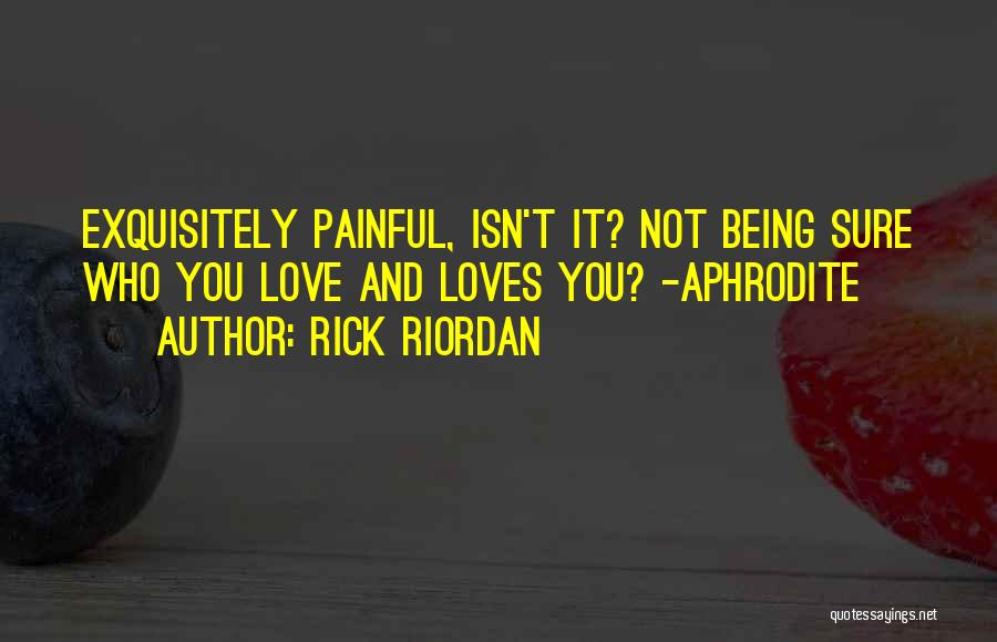 Rick Riordan Quotes: Exquisitely Painful, Isn't It? Not Being Sure Who You Love And Loves You? -aphrodite