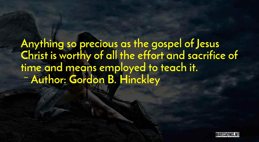 Gordon B. Hinckley Quotes: Anything So Precious As The Gospel Of Jesus Christ Is Worthy Of All The Effort And Sacrifice Of Time And