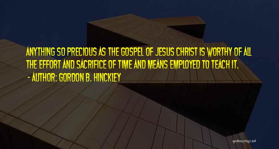 Gordon B. Hinckley Quotes: Anything So Precious As The Gospel Of Jesus Christ Is Worthy Of All The Effort And Sacrifice Of Time And