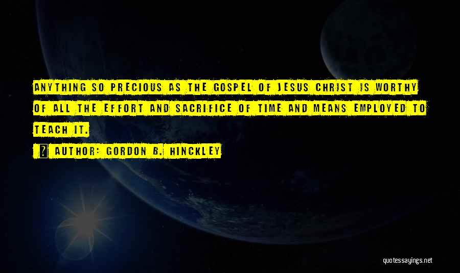 Gordon B. Hinckley Quotes: Anything So Precious As The Gospel Of Jesus Christ Is Worthy Of All The Effort And Sacrifice Of Time And