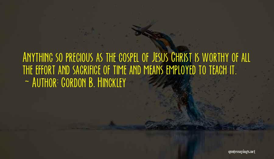 Gordon B. Hinckley Quotes: Anything So Precious As The Gospel Of Jesus Christ Is Worthy Of All The Effort And Sacrifice Of Time And