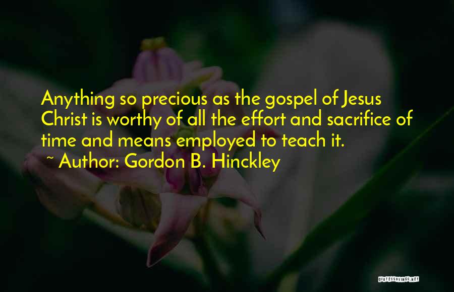 Gordon B. Hinckley Quotes: Anything So Precious As The Gospel Of Jesus Christ Is Worthy Of All The Effort And Sacrifice Of Time And