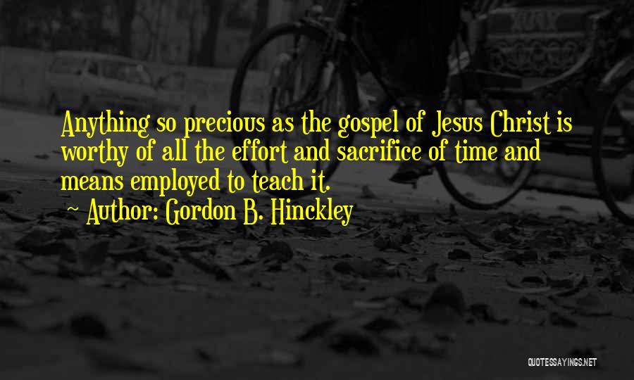 Gordon B. Hinckley Quotes: Anything So Precious As The Gospel Of Jesus Christ Is Worthy Of All The Effort And Sacrifice Of Time And