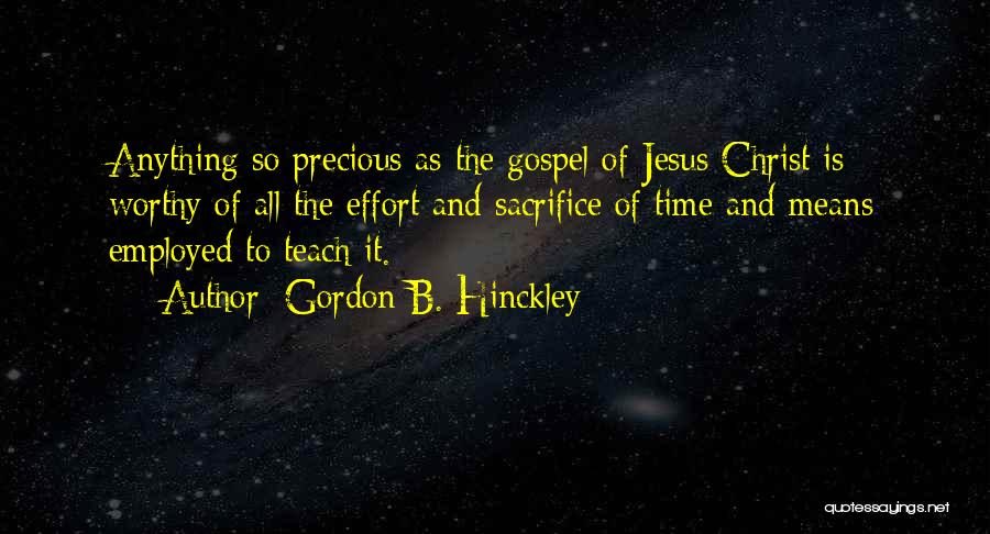 Gordon B. Hinckley Quotes: Anything So Precious As The Gospel Of Jesus Christ Is Worthy Of All The Effort And Sacrifice Of Time And