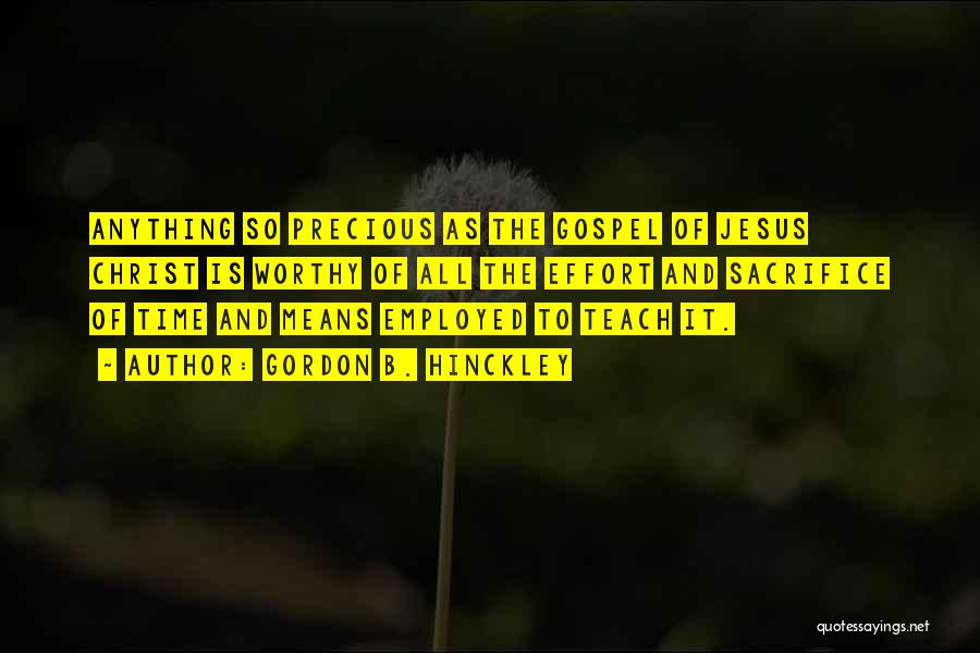 Gordon B. Hinckley Quotes: Anything So Precious As The Gospel Of Jesus Christ Is Worthy Of All The Effort And Sacrifice Of Time And