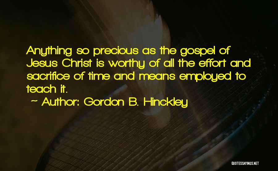 Gordon B. Hinckley Quotes: Anything So Precious As The Gospel Of Jesus Christ Is Worthy Of All The Effort And Sacrifice Of Time And