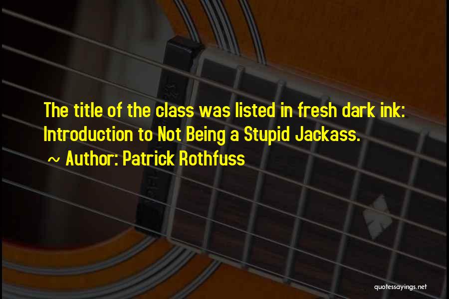 Patrick Rothfuss Quotes: The Title Of The Class Was Listed In Fresh Dark Ink: Introduction To Not Being A Stupid Jackass.